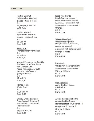 Martini Vermut Italienischer Wermut bianco l fiero l rosso 5 cl 14,4/9/14,4 Vol.-% Euro 4,50 Lustau Vermut Spanischer Wermut blanco l rosado l rojo 5 cl 15 Vol.-% Euro 5,90 Noilly Prat Französischer Vermouth 5 cl 18 Vol.-% Euro 4,90 Vermut Fernando de Castilla Ein Wermut auf der Basis von Oloroso und Pedro Ximénez, der acht Jahre in Holzfässern gelagert wurde. 5 cl 17 Vol.-% Euro 6,90 Ramos Pinto White Port 5 cl 19,5 Vol.-% Euro 5,90 Sherry Emilio Lustau l Fino „Jarana“ (trocken) Amontillado „Los Arcos“ (halbtrocken) 5 cl 15/18,5 Vol.-% Euro 5,90 Rosé-Rye-Spritz Rosé-Rye (fruchtig-herber Aperitif aus Spätburger-Cuvée und Rye-Whiskey) l aufgefüllt mit Schweppes Tonic Water l Orange 0,2 l Euro 7,50 Wiesenkiez-Spritz Wiesenkiez-Aperitif (Apfel, Johannisbeere, Sauerkirsche, Holunder und Wermut) l aufgefüllt mit Schaumwein l Orange l Minze 0,2 l Euro 6,90 Portotonic White Port l aufgefüllt mit Schweppes Tonic Water l Zitrone l Minze 0,2 l Euro 6,90 Van Nahmen Apfel-Quitten-Secco alkoholfrei 0,1 l Euro 4,30 Aronia Spritz alkoholfrei Aroniadirektsaft vom Hof Hagestedt (Munderloh) l Ginger Ale l Zitrone l Orange l Minze 0,2 l Euro 6,90